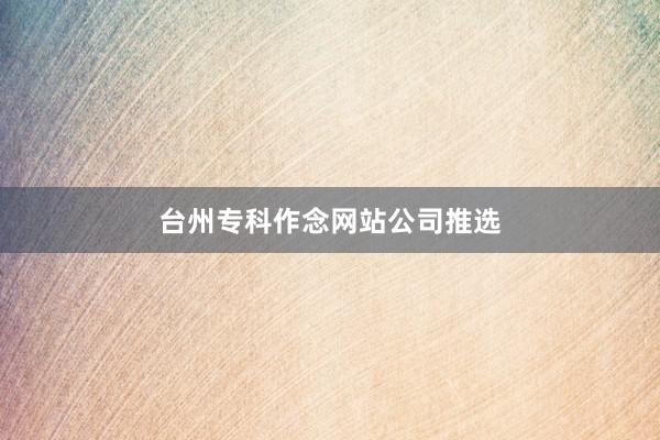 台州专科作念网站公司推选