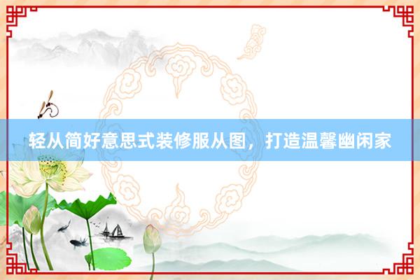 轻从简好意思式装修服从图，打造温馨幽闲家