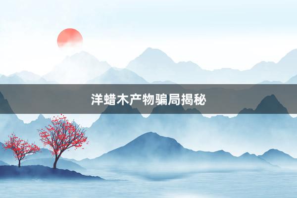 洋蜡木产物骗局揭秘