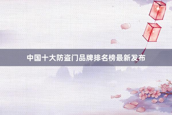 中国十大防盗门品牌排名榜最新发布