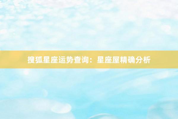 搜狐星座运势查询：星座屋精确分析