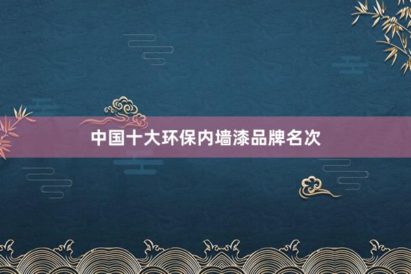 中国十大环保内墙漆品牌名次