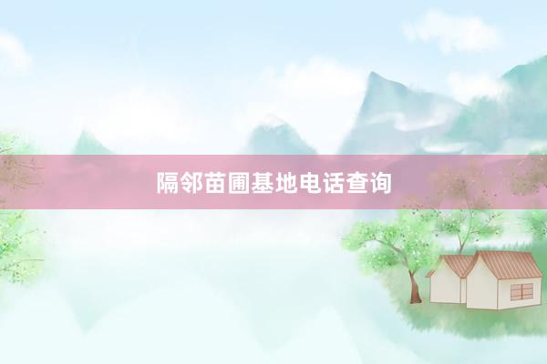 隔邻苗圃基地电话查询
