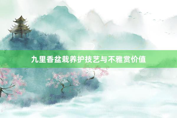 九里香盆栽养护技艺与不雅赏价值