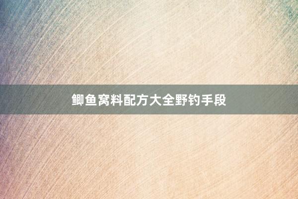 鲫鱼窝料配方大全野钓手段