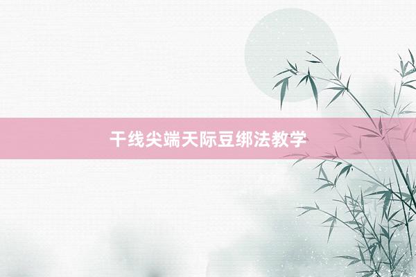 干线尖端天际豆绑法教学